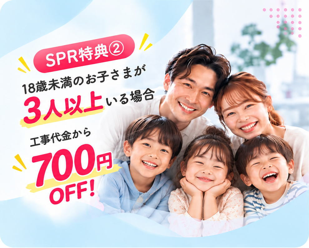 spr family 700 equal 特典②18歳未満のお子様が3人以上いらっしゃるご世帯、工事代金から700円引きバナー